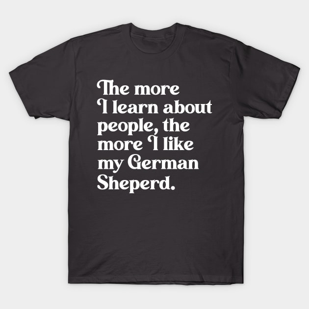 The More I Learn About People, the More I Like My German Shepherd T-Shirt by darklordpug